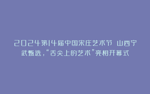 2024第14届中国宋庄艺术节 山西宁武甄选，“舌尖上的艺术”亮相开幕式