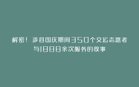 解密! 涉县国庆期间350个交运志愿者与1888余次服务的故事