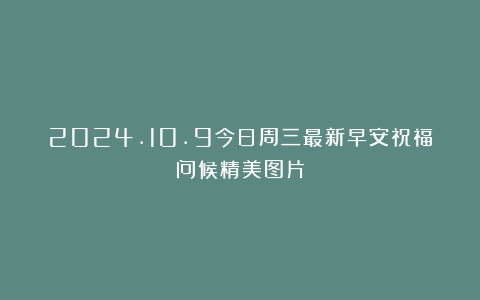 2024.10.9今日周三最新早安祝福问候精美图片