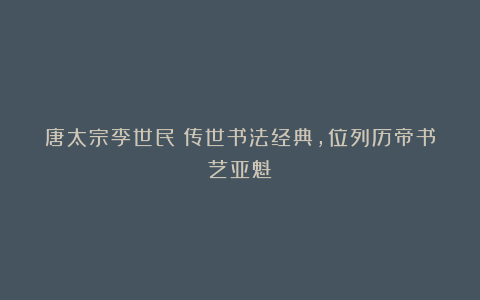 唐太宗李世民:传世书法经典,位列历帝书艺亚魁