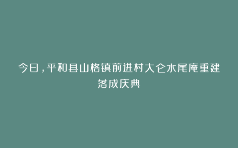 今日，平和县山格镇前进村大仑水尾庵重建落成庆典