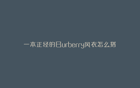 一本正经的Burberry风衣怎么搭?