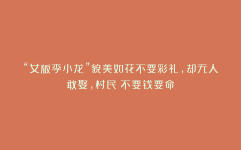 “女版李小龙”貌美如花不要彩礼,却无人敢娶,村民:不要钱要命