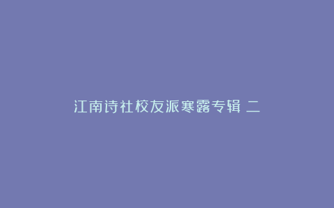 江南诗社校友派寒露专辑（二）