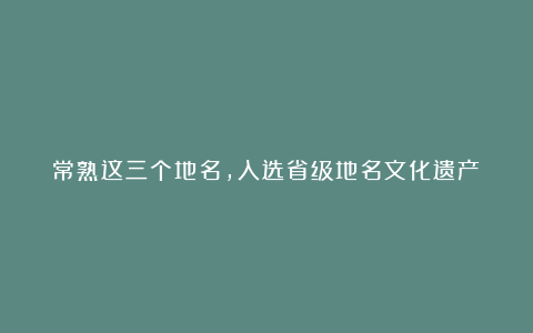 常熟这三个地名,入选省级地名文化遗产!