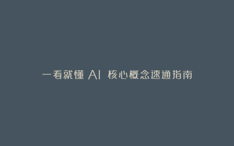 一看就懂!AI 核心概念速通指南