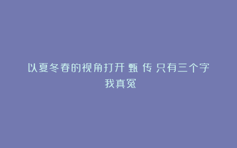以夏冬春的视角打开《甄嬛传》只有三个字：我真冤