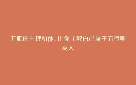 五脏的生理机能，让你了解自己属于五行哪类人