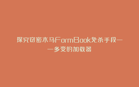 探究窃密木马FormBook免杀手段——多变的加载器