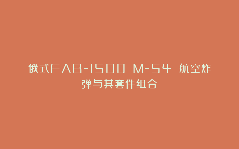 俄式FAB-1500 M-54 航空炸弹与其套件组合