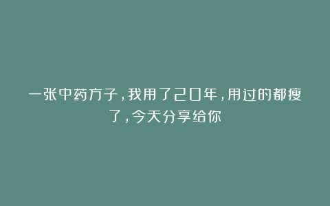 一张中药方子,我用了20年,用过的都瘦了,今天分享给你!