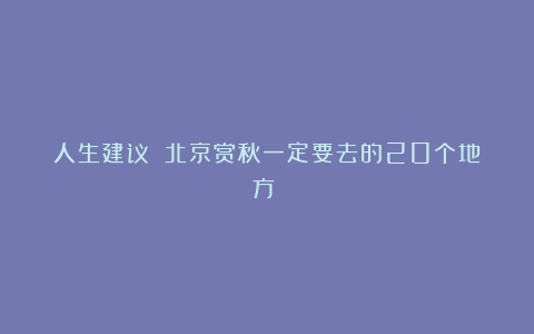 人生建议!!北京赏秋一定要去的20个地方!!