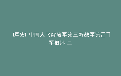 【军史】中国人民解放军第三野战军第27军概述(二)