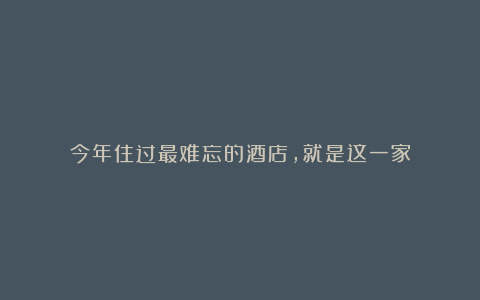 今年住过最难忘的酒店,就是这一家