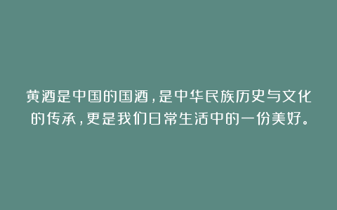 黄酒是中国的国酒,是中华民族历史与文化的传承,更是我们日常生活中的一份美好。