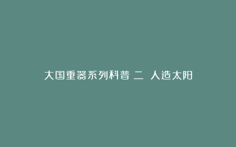 大国重器系列科普(二):人造太阳