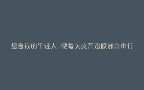想省钱的年轻人,硬着头皮开始欧洲自由行