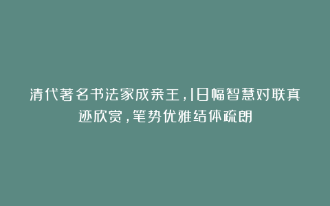 清代著名书法家成亲王，18幅智慧对联真迹欣赏，笔势优雅结体疏朗