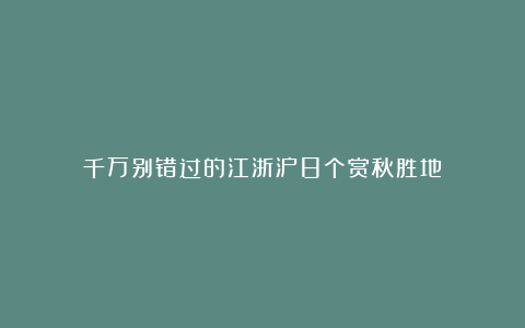 千万别错过的江浙沪8个赏秋胜地