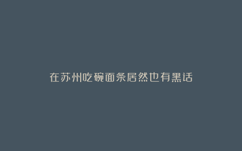在苏州吃碗面条居然也有黑话