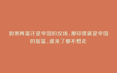 如果阿富汗是帝国的坟场,那印度就是帝国的摇篮,谁来了都不想走!