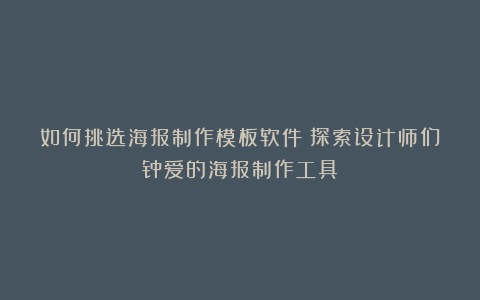 如何挑选海报制作模板软件?探索设计师们钟爱的海报制作工具!