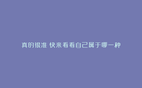 真的很准！快来看看自己属于哪一种