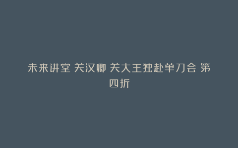 未来讲堂丨关汉卿《关大王独赴单刀会》第四折