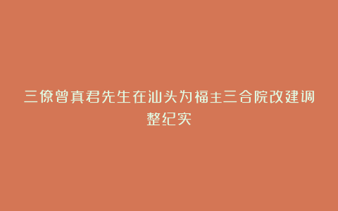 三僚曾真君先生在汕头为福主三合院改建调整纪实