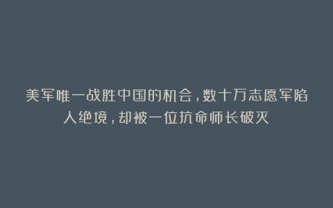 美军唯一战胜中国的机会,数十万志愿军陷入绝境,却被一位抗命师长破灭!