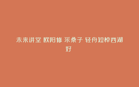 未来讲堂丨欧阳修《采桑子(轻舟短棹西湖好)》