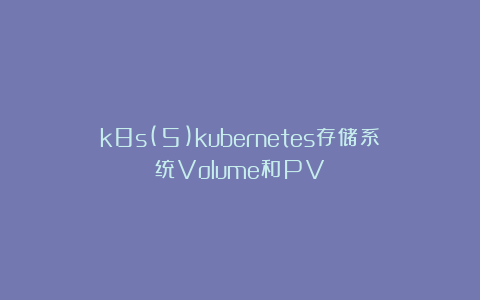 k8s(5)kubernetes存储系统Volume和PV