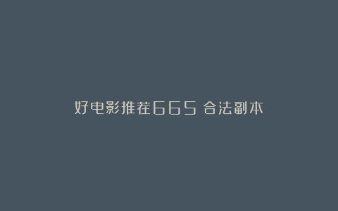 好电影推荐665:合法副本