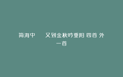简海中 || 又到金秋吟重阳四首(外一首)