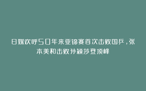 日媒欢呼50年来亚锦赛首次击败国乒,张本美和击败孙颖莎登顶峰
