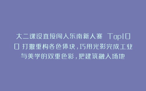 大二课设直接闯入东南新人赛 Top100！打撒重构各色体块，巧用光影完成工业与美学的双重色彩，把建筑融入场地！