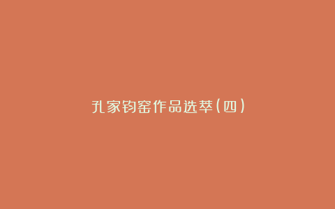 孔家钧窑作品选萃(四)