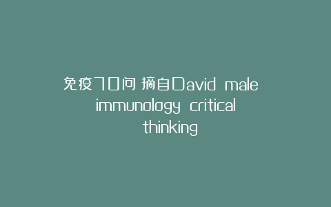 免疫70问(摘自David male immunology critical thinking)