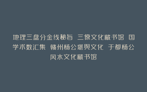 地理三盘分金线秘旨 三僚文化藏书馆 国学术数汇集 赣州杨公堪舆文化 于都杨公风水文化藏书馆