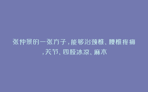 张仲景的一张方子，能够治颈椎、腰椎疼痛，关节、四肢冰凉、麻木