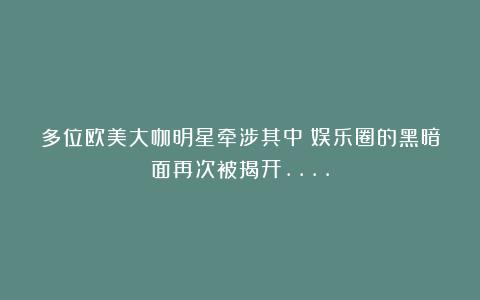 多位欧美大咖明星牵涉其中?娱乐圈的黑暗面再次被揭开….