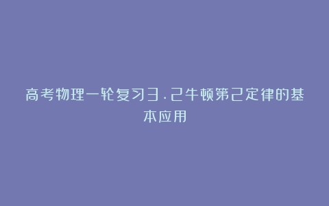 高考物理一轮复习3.2牛顿第2定律的基本应用