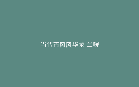 当代古风风华录|兰畹