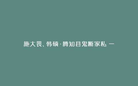 施大畏、韩硕·腾知县鬼断家私（一）
