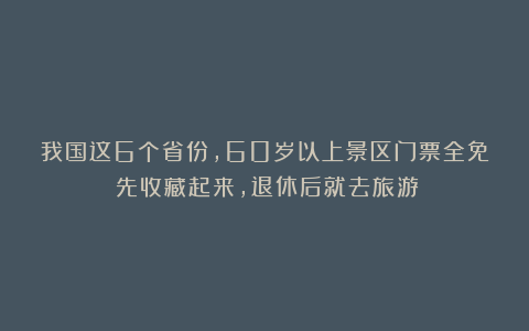 我国这6个省份,60岁以上景区门票全免!先收藏起来,退休后就去旅游!