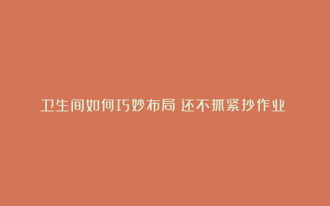 卫生间如何巧妙布局❓还不抓紧抄作业✍️