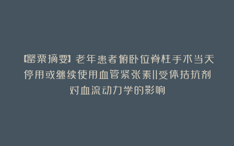 【罂粟摘要】老年患者俯卧位脊柱手术当天停用或继续使用血管紧张素II受体拮抗剂对血流动力学的影响