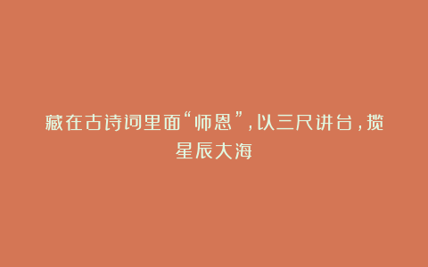 藏在古诗词里面“师恩”,以三尺讲台,揽星辰大海