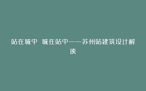 站在城中 城在站中——苏州站建筑设计解读