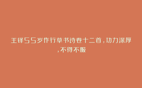 王铎55岁作行草书诗卷十二首，功力深厚，不得不服